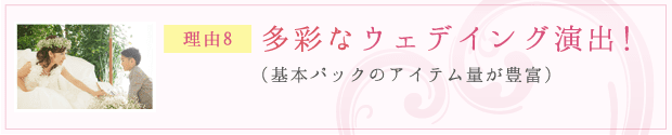 理由8：多彩なウェデイング演出！（基本パックのアイテム量が豊富）